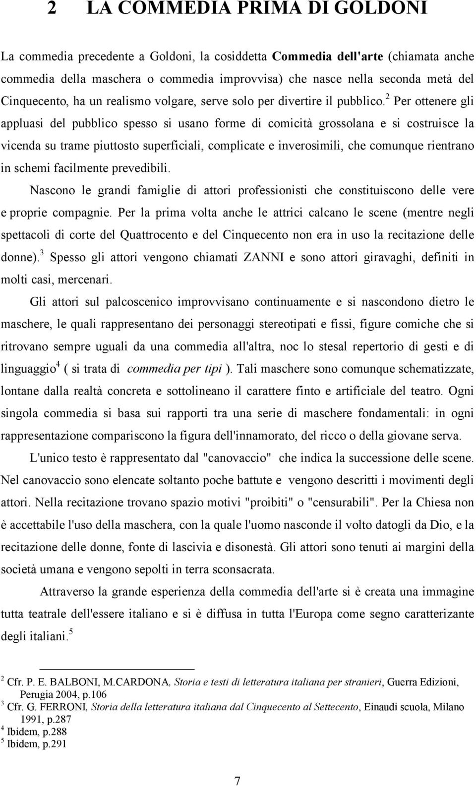 2 Per ottenere gli appluasi del pubblico spesso si usano forme di comicità grossolana e si costruisce la vicenda su trame piuttosto superficiali, complicate e inverosimili, che comunque rientrano in