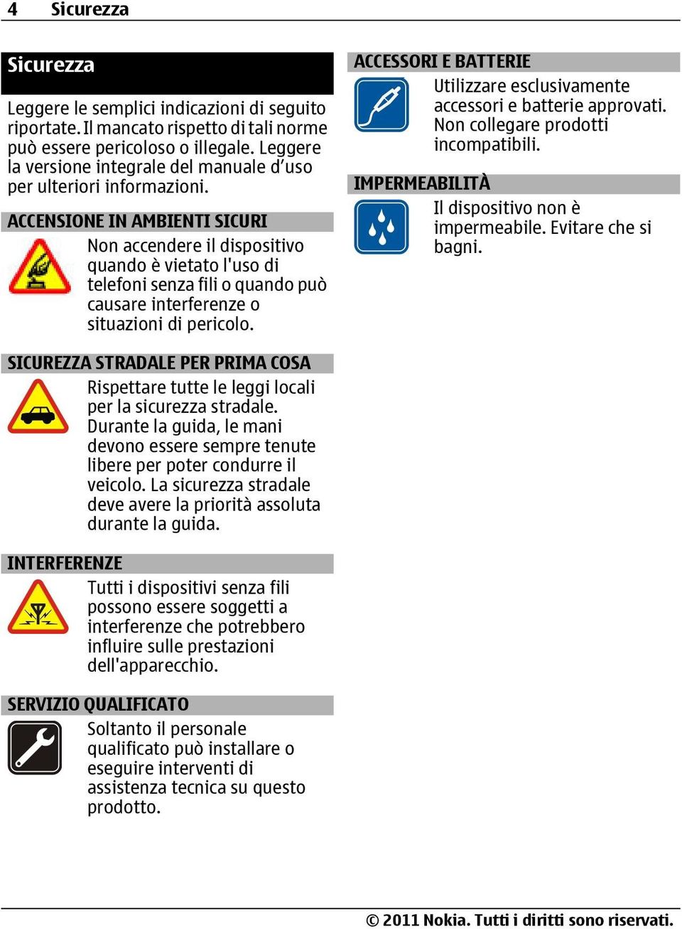 ACCENSIONE IN AMBIENTI SICURI Non accendere il dispositivo quando è vietato l'uso di telefoni senza fili o quando può causare interferenze o situazioni di pericolo.