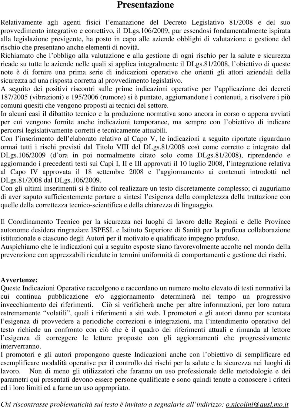 Richiamato che l obbligo alla valutazione e alla gestione di ogni rischio per la salute e sicurezza ricade su tutte le aziende nelle quali si applica integralmente il DLgs.