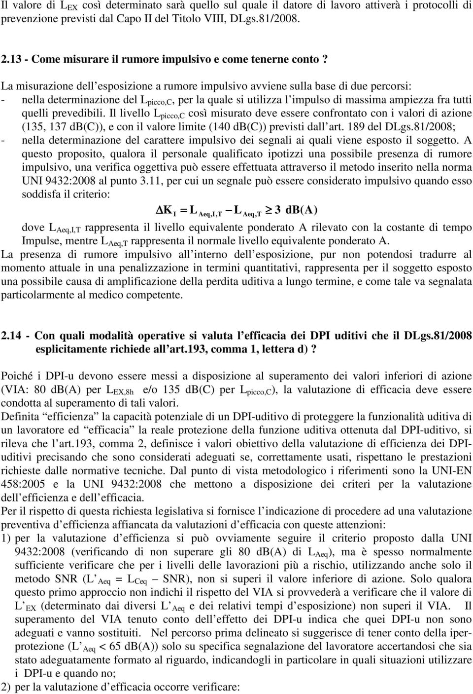 La misurazione dell esposizione a rumore impulsivo avviene sulla base di due percorsi: - nella determinazione del L picco,c, per la quale si utilizza l impulso di massima ampiezza fra tutti quelli