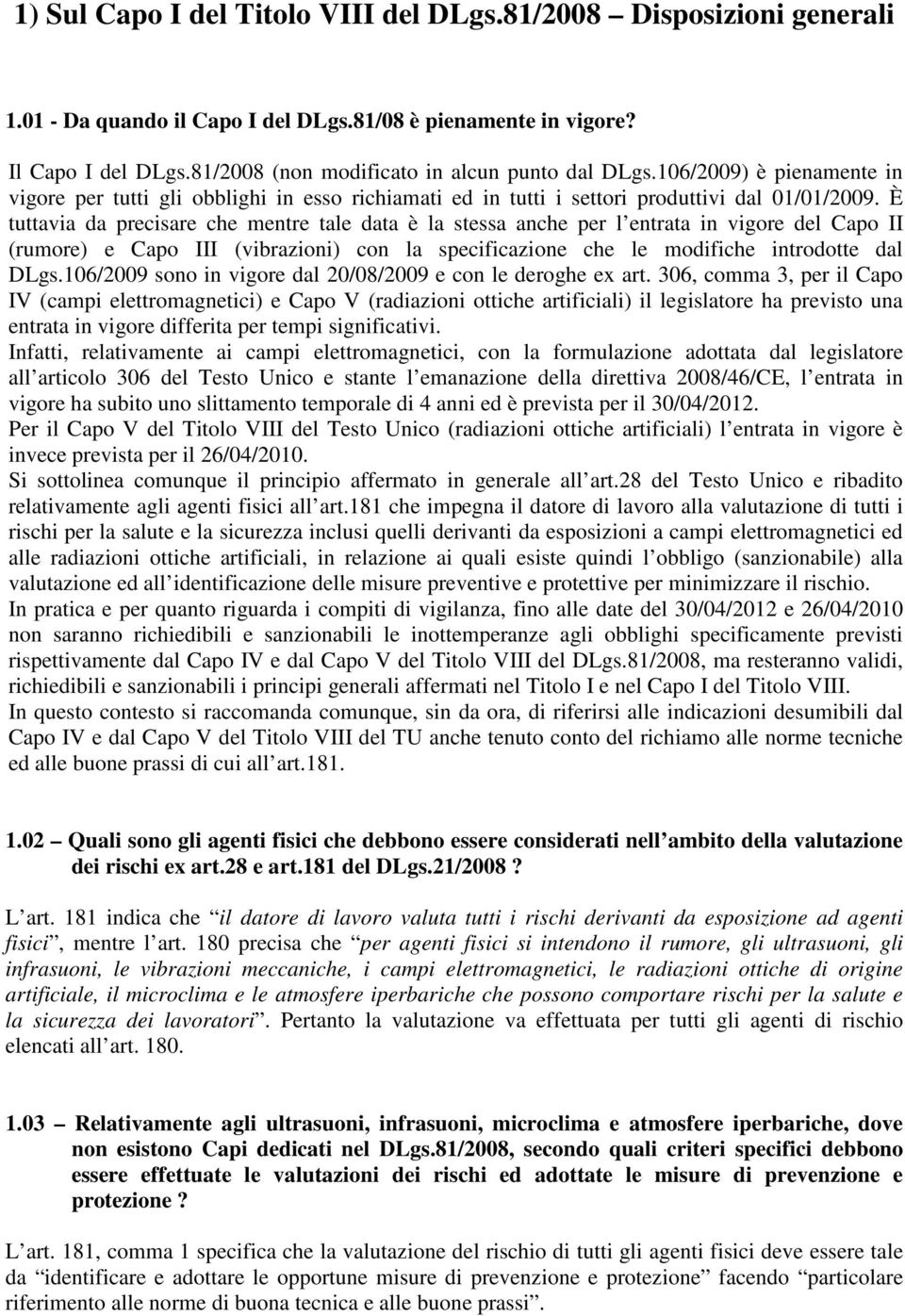 È tuttavia da precisare che mentre tale data è la stessa anche per l entrata in vigore del Capo II (rumore) e Capo III (vibrazioni) con la specificazione che le modifiche introdotte dal DLgs.