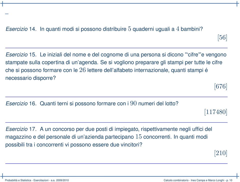 Se si vogliono preparare gli stampi per tutte le cifre che si possono formare con le 26 lettere dell alfabeto internazionale, quanti stampi é necessario disporre? [676] Esercizio 16.