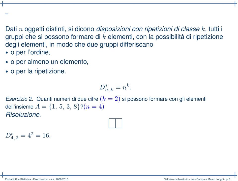 ripetizione. D n, k = n k. Esercizio 2. Quanti numeri di due cifre (k = 2) si possono formare con gli elementi dell insieme A = {1, 5, 3, 8}?