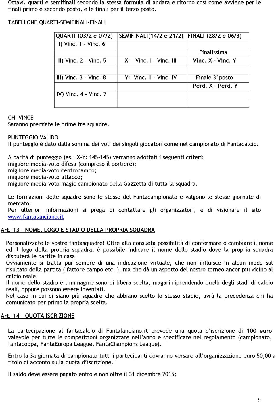 X Vinc. Y III III) Vinc. 3 Vinc. 8 I IV) Vinc. 4 Vinc. 7 Y: Vinc. II Vinc. IV Fi Finale 3 posto P Perd. X Perd. Y CHI VINCE Saranno premiate le prime tre squadre.