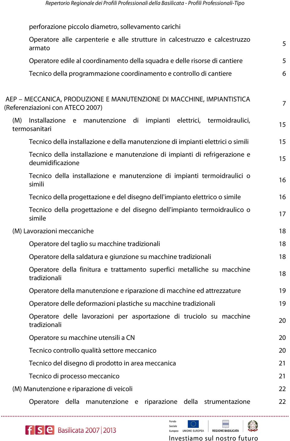 Installazione e manutenzione di impianti elettrici, termoidraulici, termosanitari 7 15 Tecnico della installazione e della manutenzione di impianti elettrici o simili 15 Tecnico della installazione e