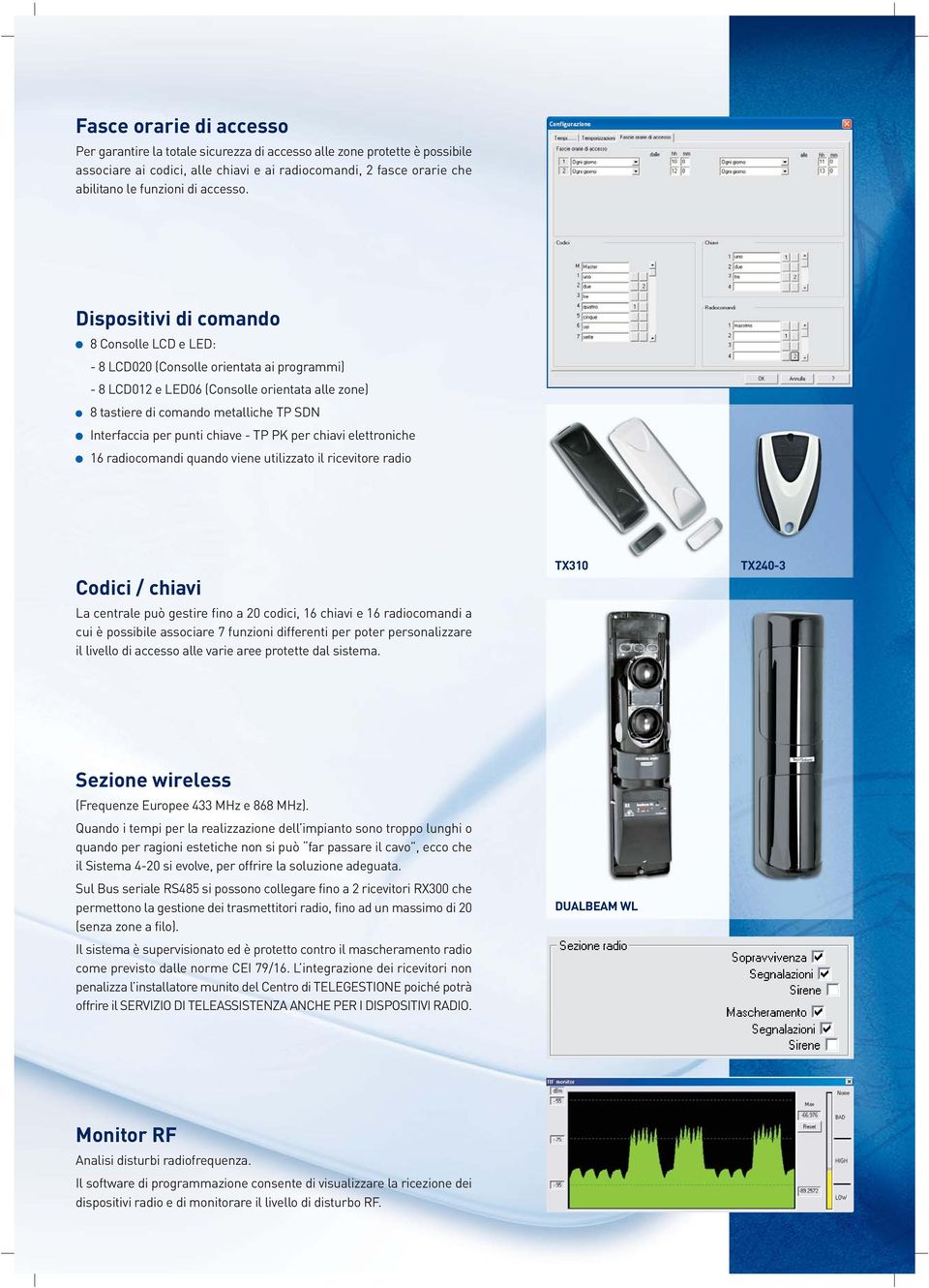 Dispositivi di comando 8 Consolle LCD e LED: - 8 LCD020 (Consolle orientata ai programmi) - 8 LCD012 e LED06 (Consolle orientata alle zone) 8 tastiere di comando metalliche TP SDN Interfaccia per