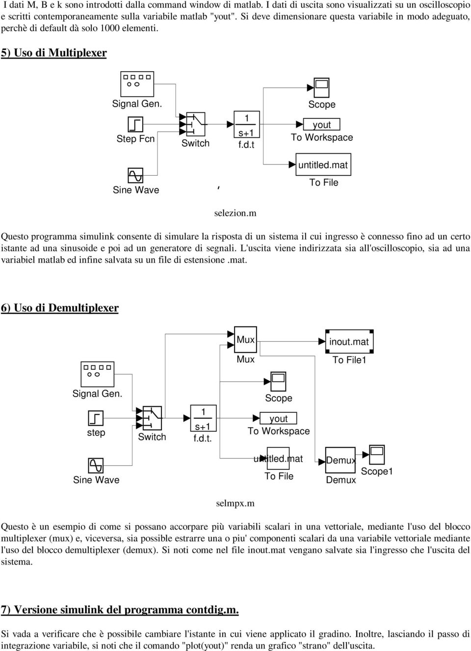 m Questo programma simulink consente di simulare la risposta di un sistema il cui ingresso è connesso fino ad un certo istante ad una sinusoide e poi ad un generatore di segnali.