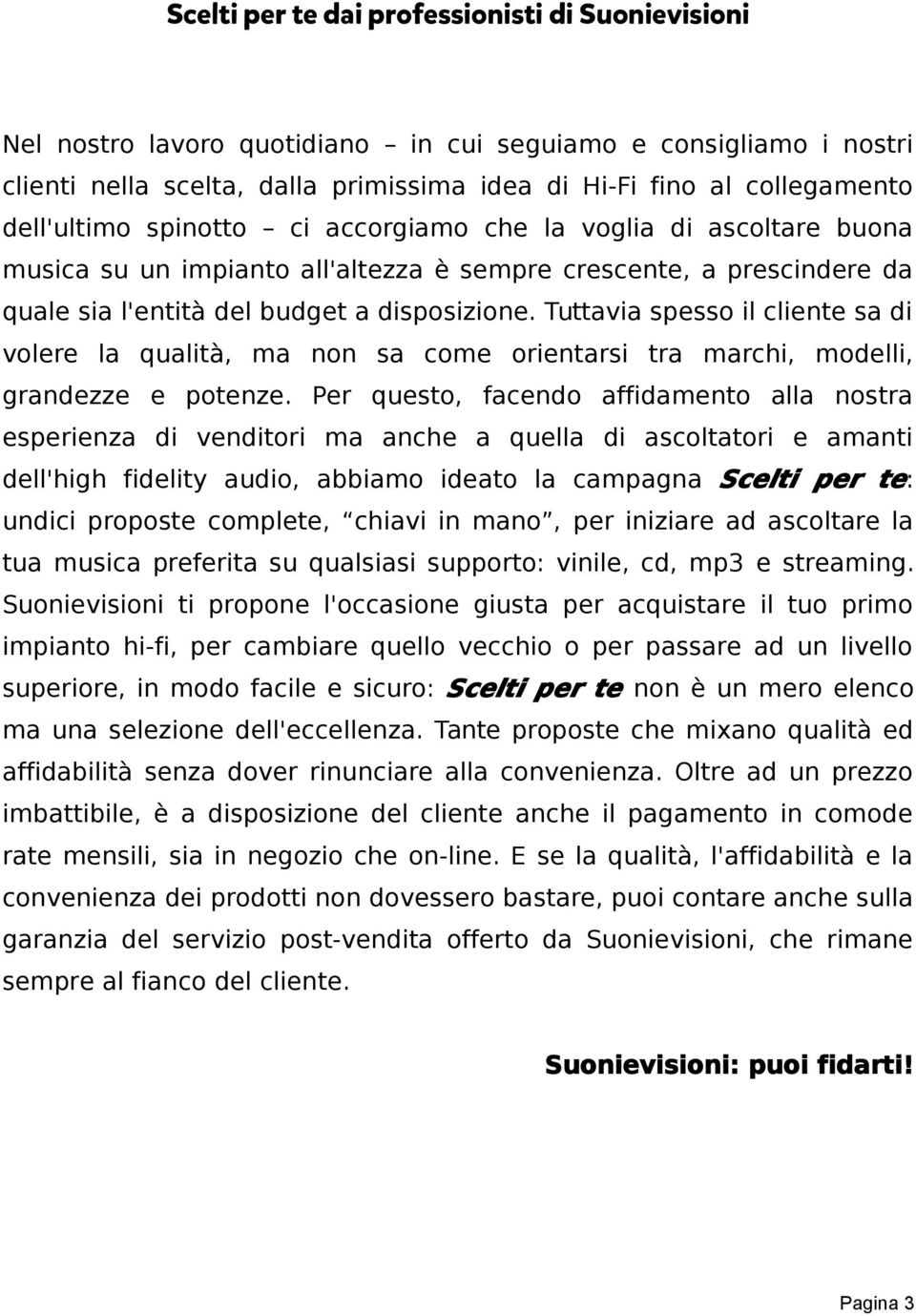 Tuttavia spesso il cliente sa di volere la qualità, ma non sa come orientarsi tra marchi, modelli, grandezze e potenze.