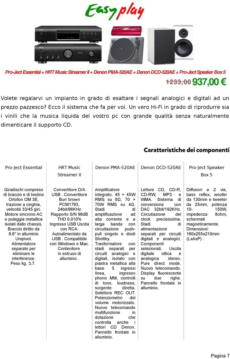 Pro-Ject Essential HRT Music Denon PMA-520AE Denon DCD-520AE Pro-Ject Speaker Streamer II Box 5 Giradischi compreso di braccio e di testina Ortofon OM 3E, trazione a cinghia, velocità 33/45 giri.