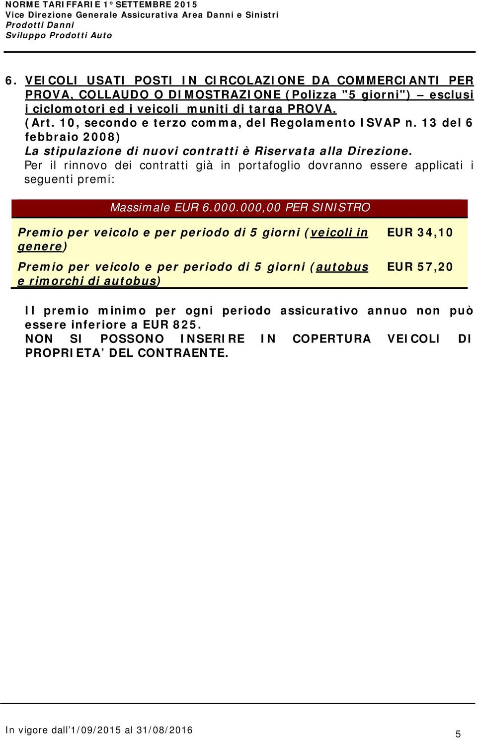 Per il rinnovo dei contratti già in portafoglio dovranno essere applicati i seguenti premi: Massimale EUR 6.000.