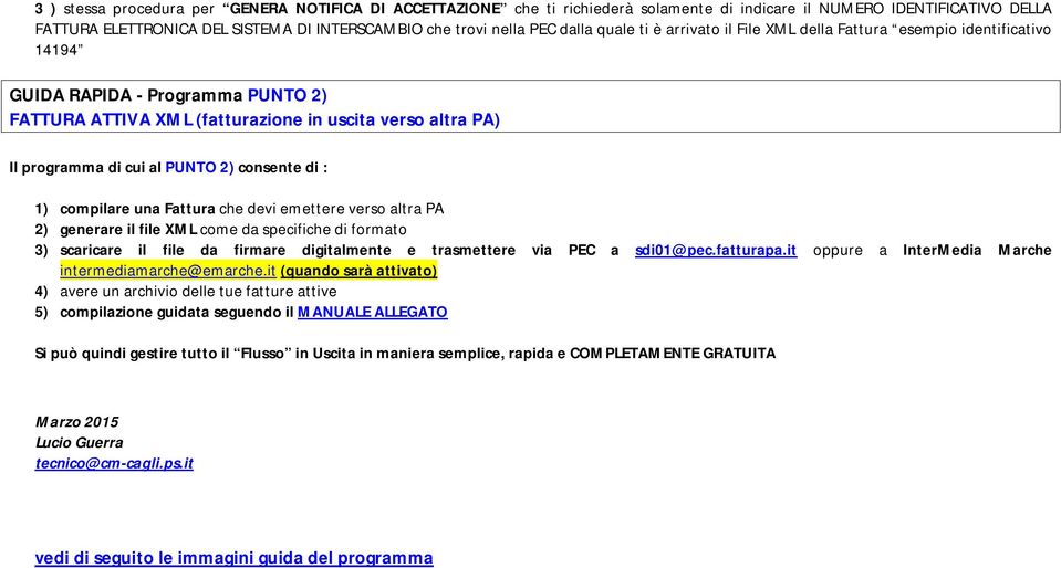 PUNTO 2) consente di : 1) compilare una Fattura che devi emettere verso altra PA 2) generare il file XML come da specifiche di formato 3) scaricare il file da firmare digitalmente e trasmettere via