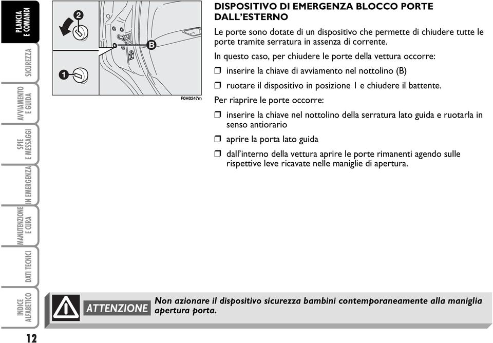 Per riaprire le porte occorre: inserire la chiave nel nottolino della serratura lato guida e ruotarla in senso antiorario aprire la porta lato guida dall interno della vettura aprire