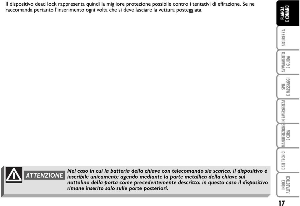 ATTENZIONE Nel caso in cui la batteria della chiave con telecomando sia scarica, il dispositivo è inseribile unicamente agendo