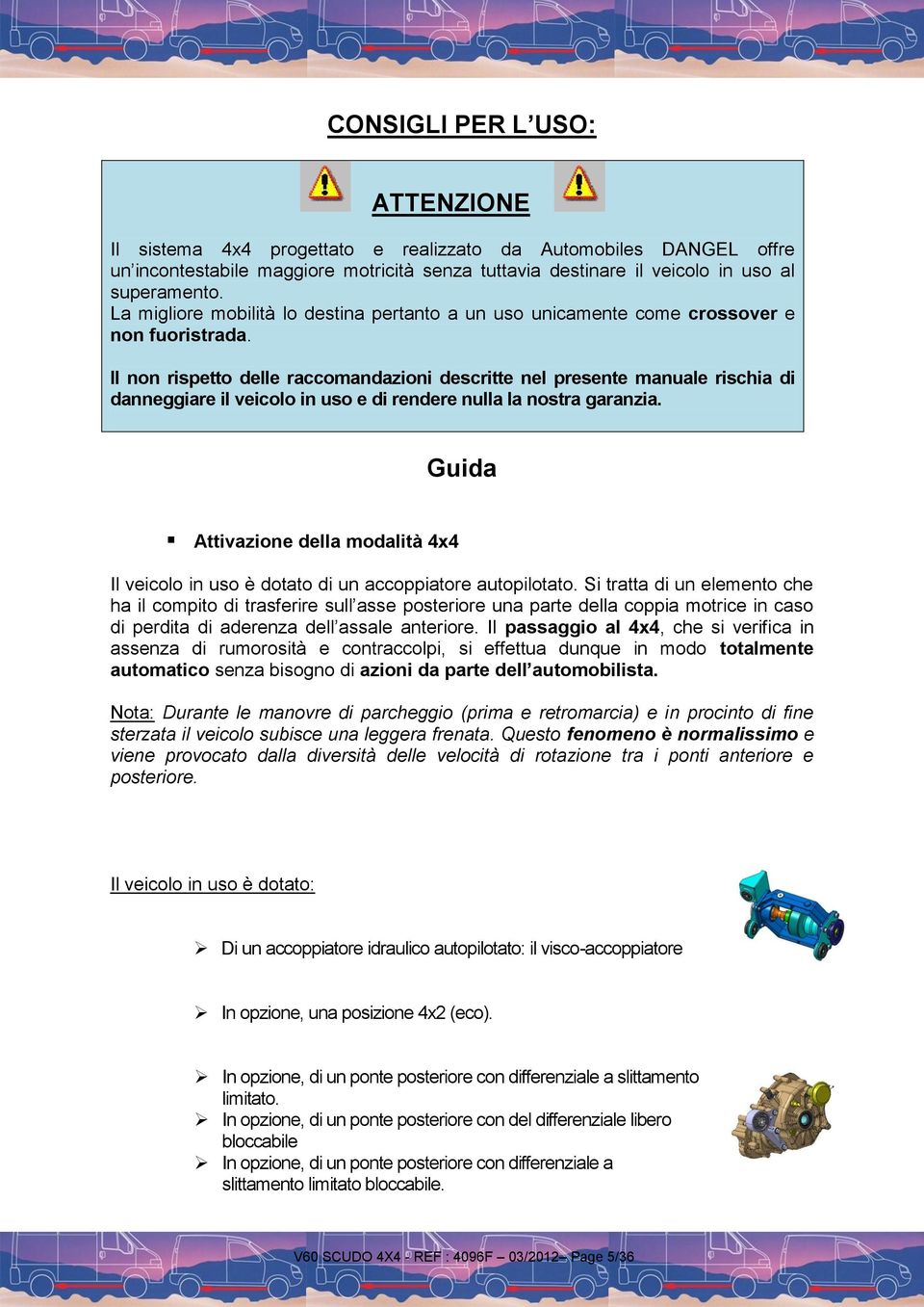 Il non rispetto delle raccomandazioni descritte nel presente manuale rischia di danneggiare il veicolo in uso e di rendere nulla la nostra garanzia.