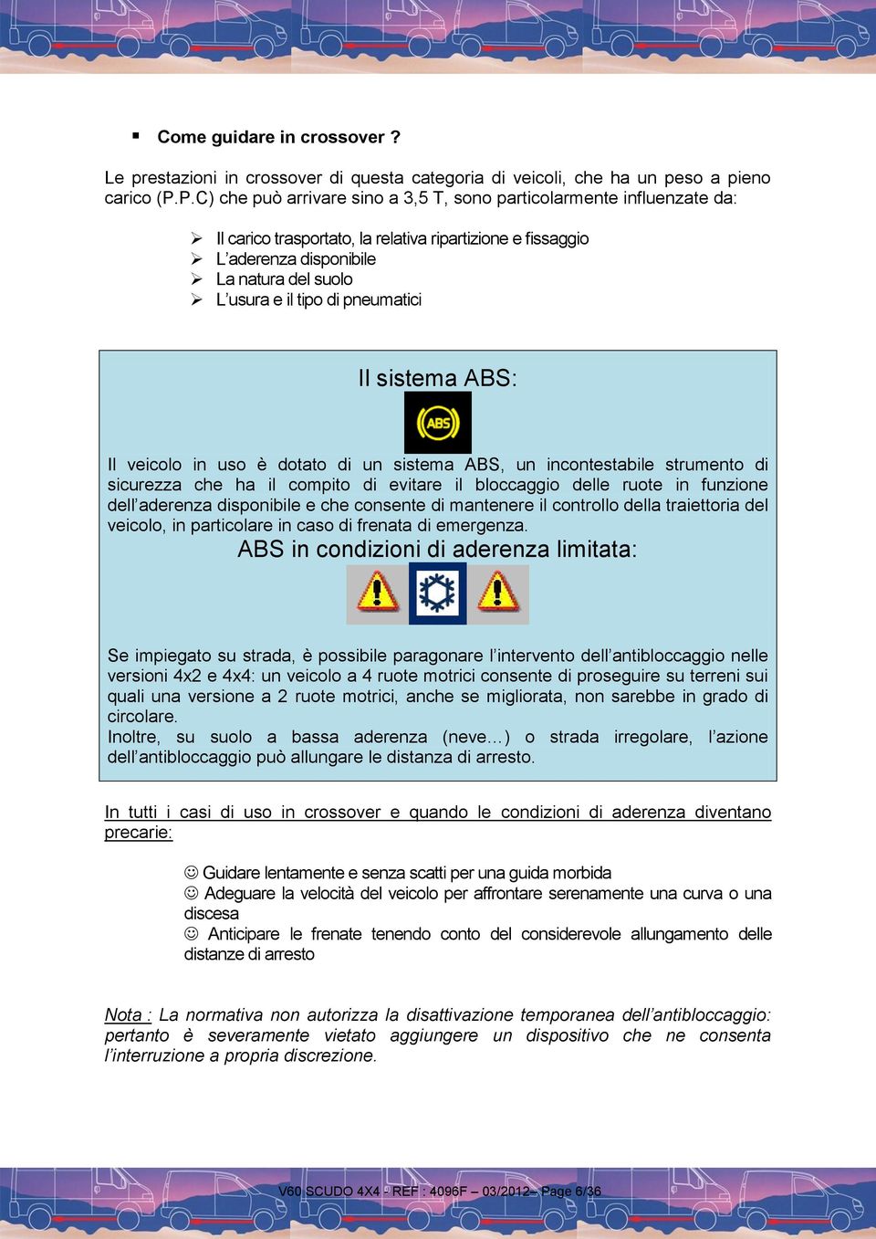 pneumatici Il sistema ABS: Il veicolo in uso è dotato di un sistema ABS, un incontestabile strumento di sicurezza che ha il compito di evitare il bloccaggio delle ruote in funzione dell aderenza