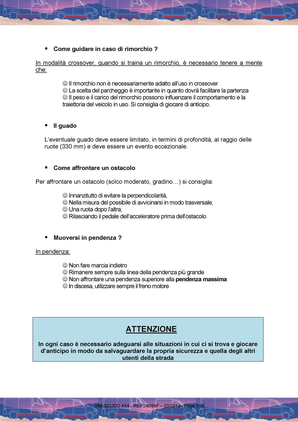 dovrà facilitare la partenza Il peso e il carico del rimorchio possono influenzare il comportamento e la traiettoria del veicolo in uso. Si consiglia di giocare di anticipo.