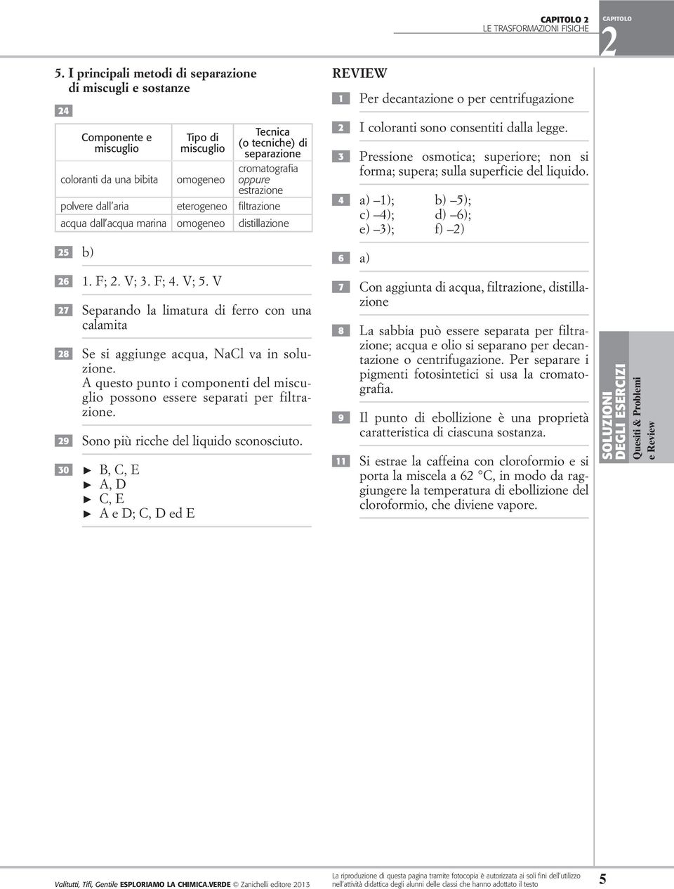 V 27 Separando la limatura di ferro con una calamita 28 Se si aggiunge acqua, NaCl va in soluzione. A questo punto i componenti del miscuglio possono essere separati per filtrazione.