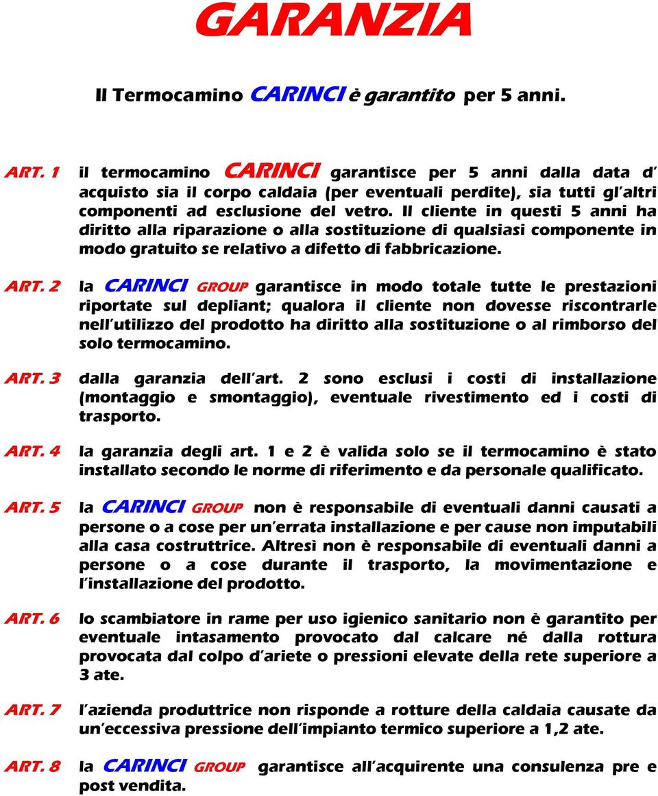 Il cliente in questi 5 anni ha diritto alla riparazione o alla sostituzione di qualsiasi componente in modo gratuito se relativo a difetto di fabbricazione. ART. 2 ART. 3 ART. 4 ART. 5 ART. 6 ART.