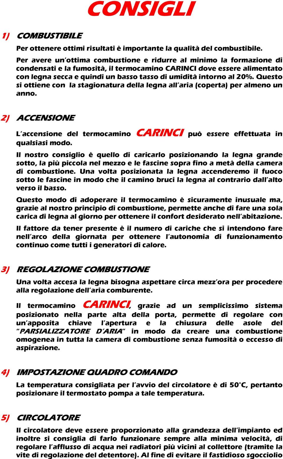 al 20%. Questo si ottiene con la stagionatura della legna all aria (coperta) per almeno un anno. 2) ACCENSIONE L accensione del termocamino CARINCI può essere effettuata in qualsiasi modo.