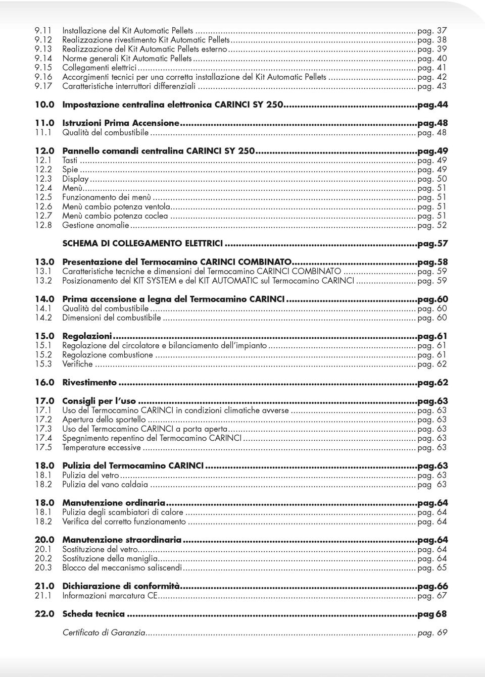 17 Caratteristiche interruttori differenziali... pag. 43 10.0 Impostazione centralina elettronica CARINCI SY 250...pag. 44 11.0 Istruzioni Prima Accensione...pag. 48 11.1 Qualità del combustibile.