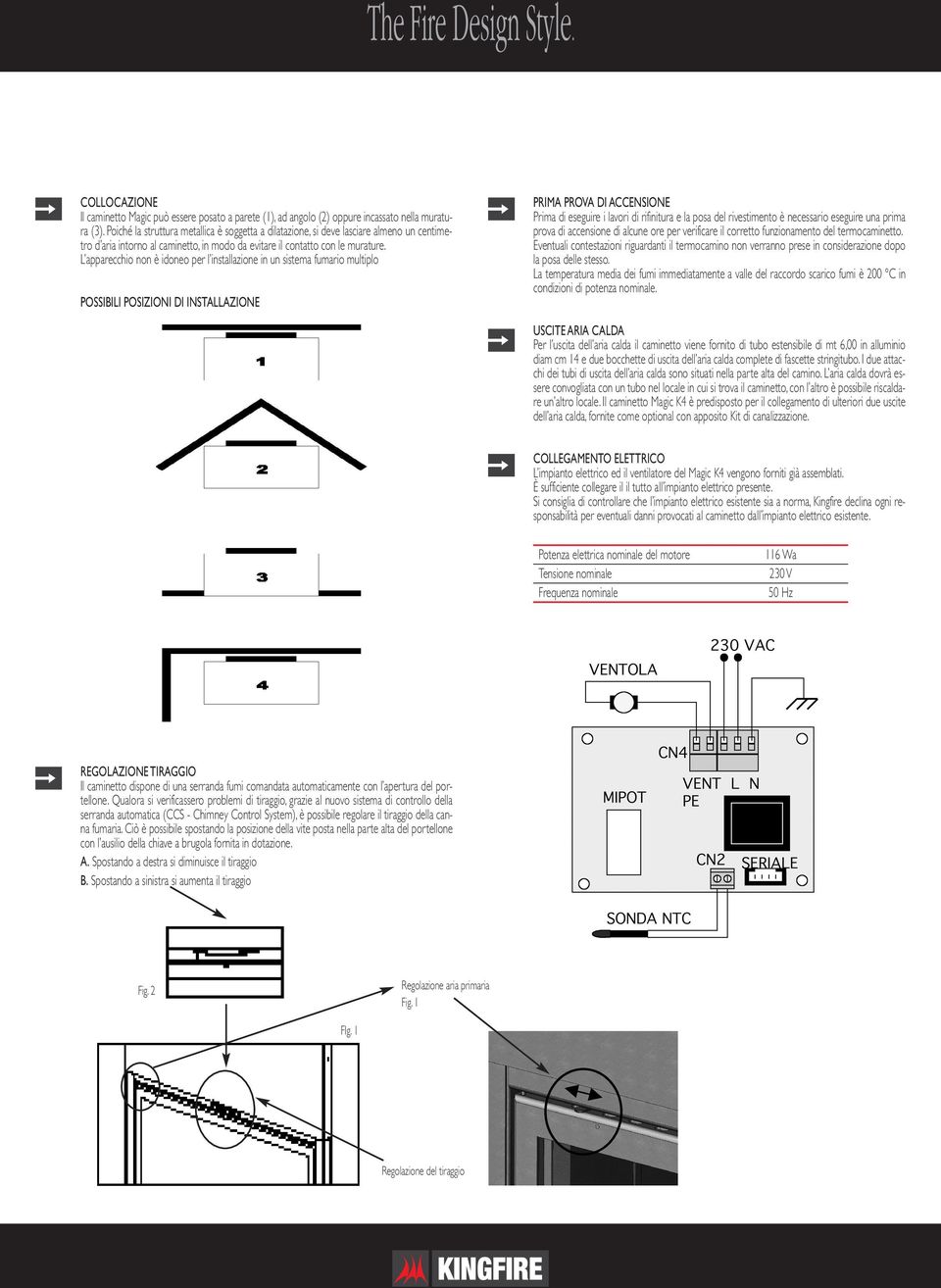 L apparecchio non è idoneo per l installazione in un sistema fumario multiplo POSSIBILI POSIZIONI DI INSTALLAZIONE PRIMA PROVA DI ACCENSIONE Prima di eseguire i lavori di rifinitura e la posa del