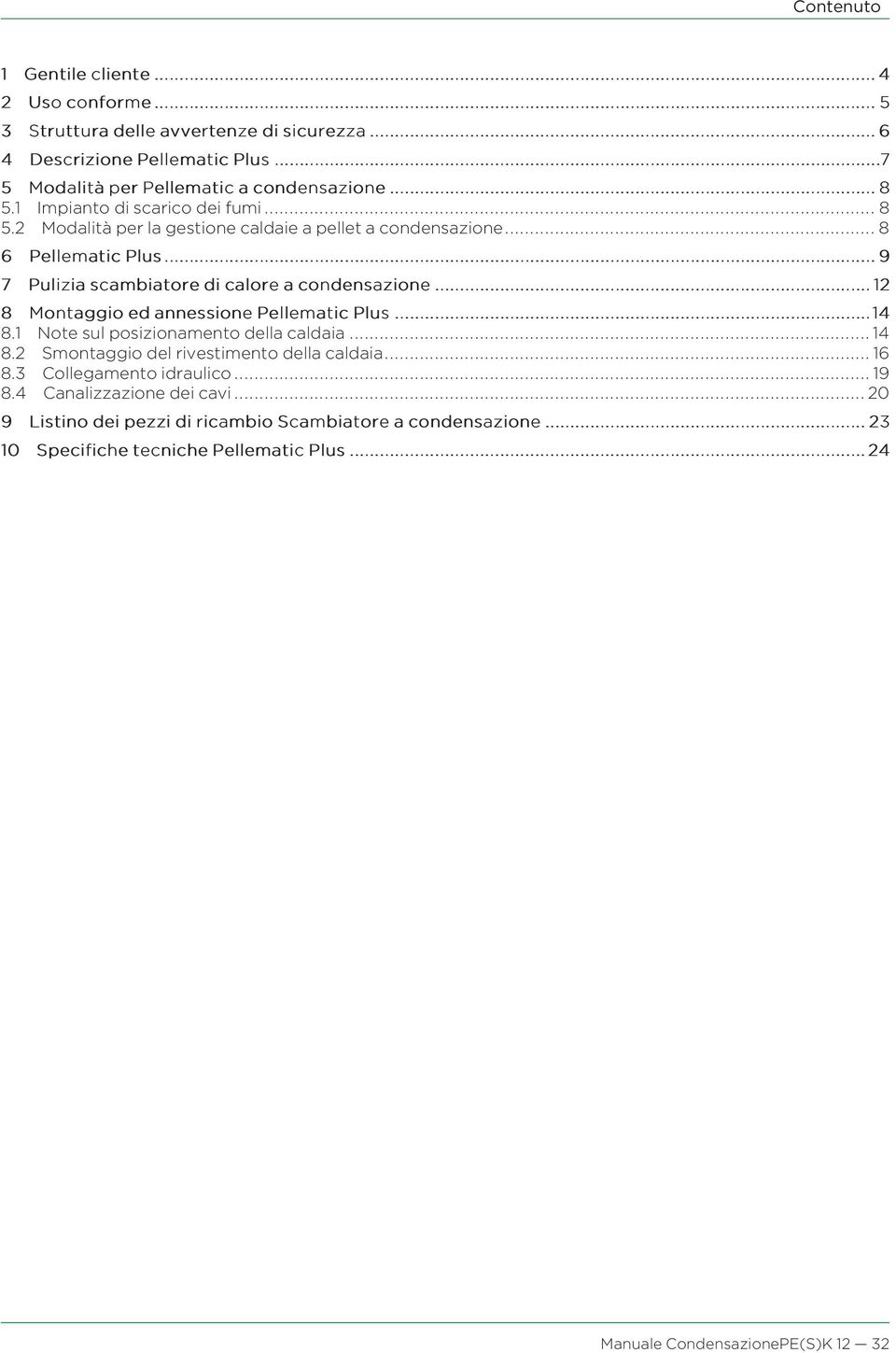 1 Impianto di scarico dei fumi... 8 5.2 Modalità per la gestione caldaie a pellet a condensazione... 8 6 PellematicPlus.................................................................... 9 7 Pulizia scambiatoredi calore acondensazione.