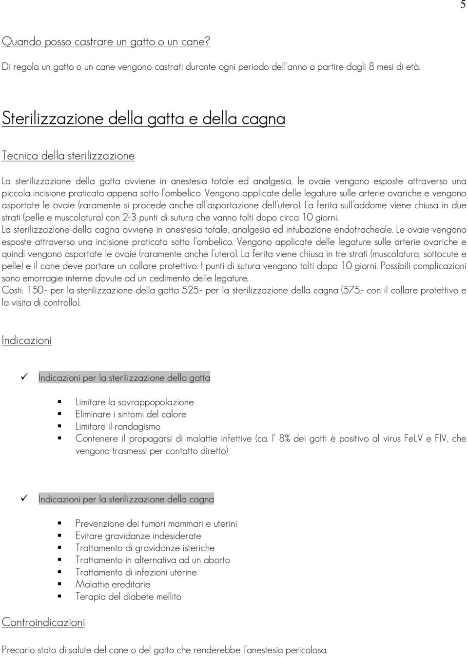 incisione praticata appena sotto l ombelico. Vengono applicate delle legature sulle arterie ovariche e vengono asportate le ovaie (raramente si procede anche all asportazione dell utero).