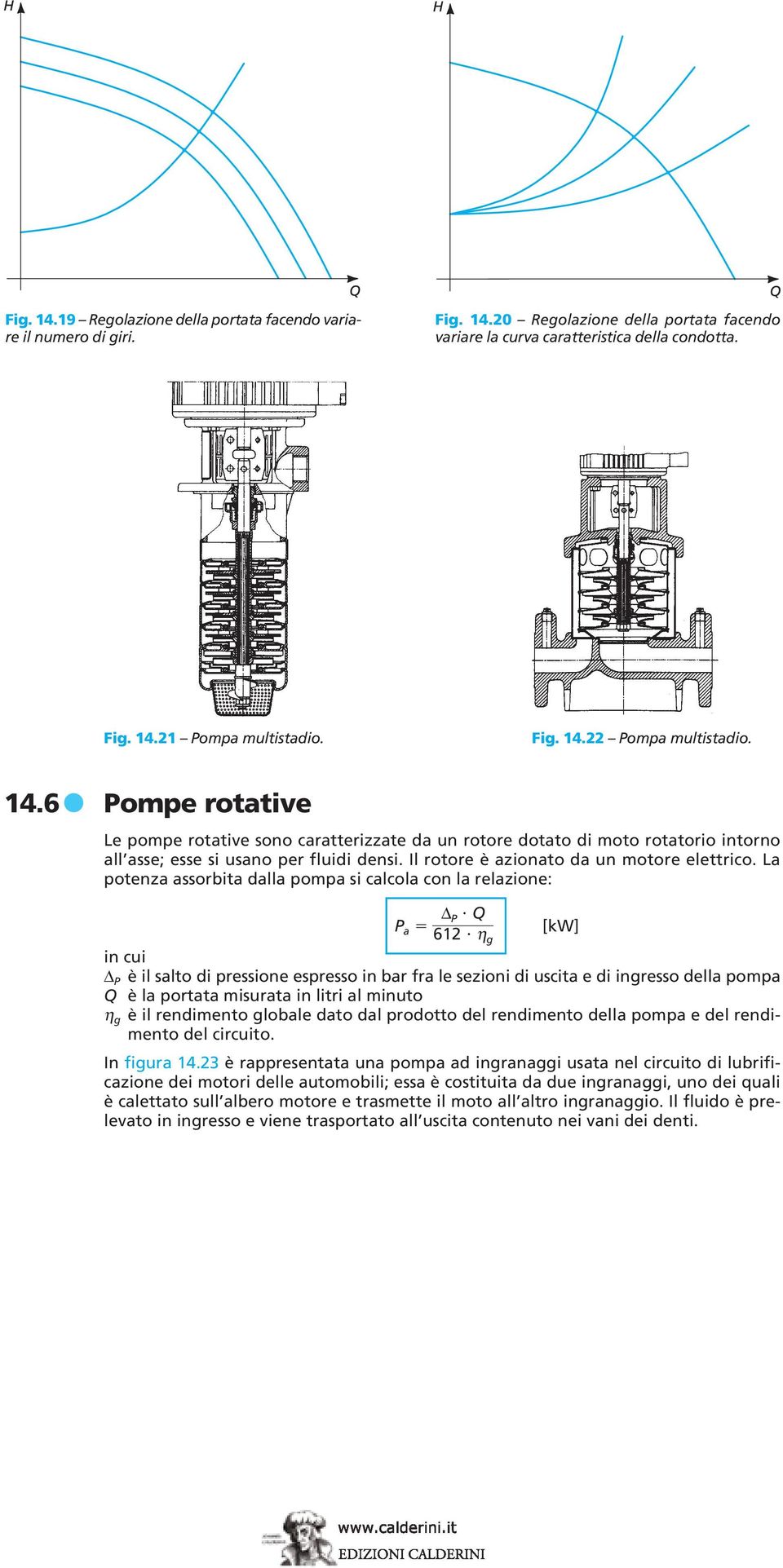 La potenza assorbita dalla pompa si calcola con la relazione: P a P Q [kw] 612 ηg in cui P è il salto di pressione espresso in bar fra le sezioni di uscita e di ingresso della pompa Q è la portata