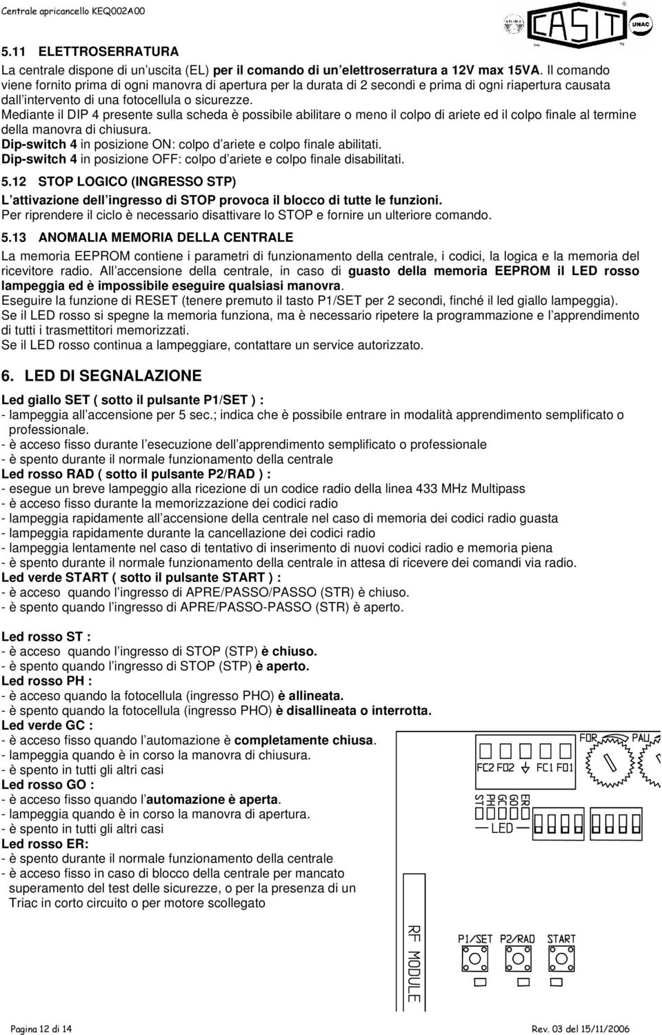 Mediante il DIP 4 presente sulla scheda è possibile abilitare o meno il colpo di ariete ed il colpo finale al termine della manovra di chiusura.