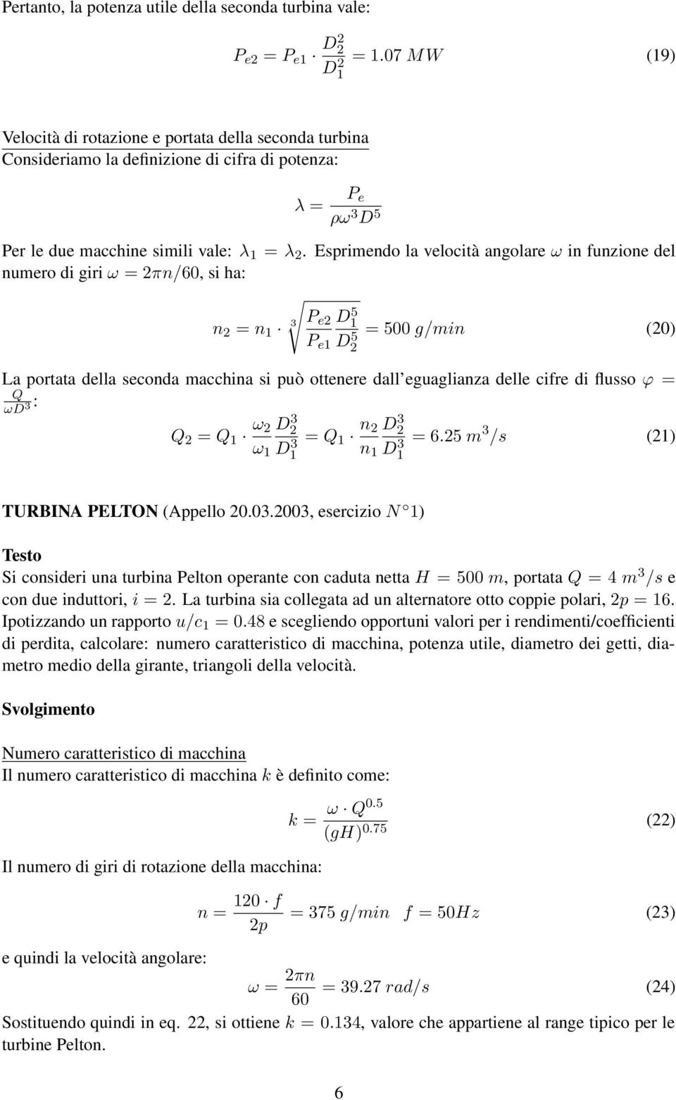 Esprimendo la velocità angolare ω in funzione del numero di giri ω = 2πn/60, si ha: P n 2 = n 1 3 e2 D1 5 P e1 D2 5 = 500 g/min (20) La portata della seconda macchina si può ottenere dall eguaglianza