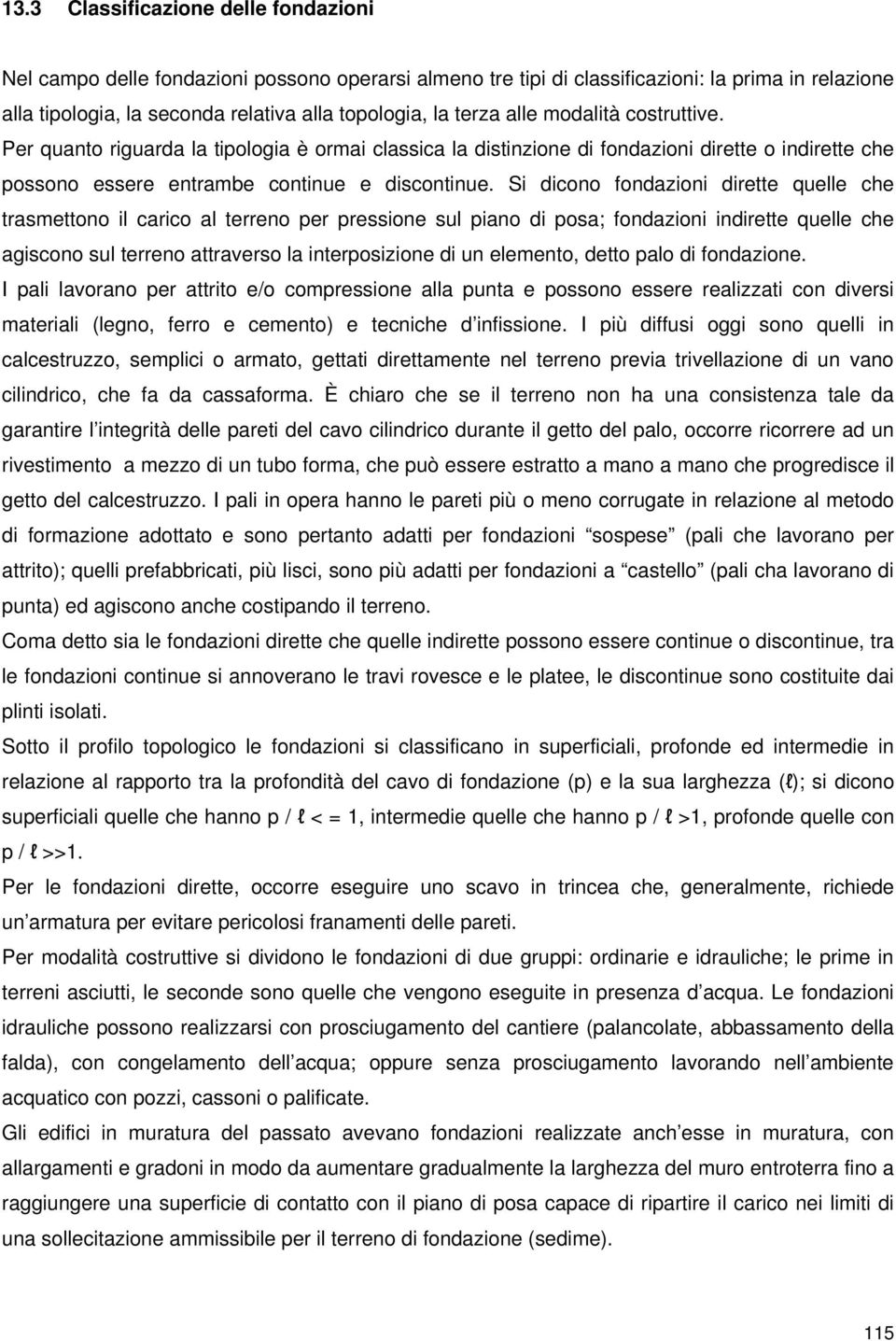 Si dicono fondazioni dirette quelle che trasmettono il carico al terreno per pressione sul piano di posa; fondazioni indirette quelle che agiscono sul terreno attraverso la interposizione di un