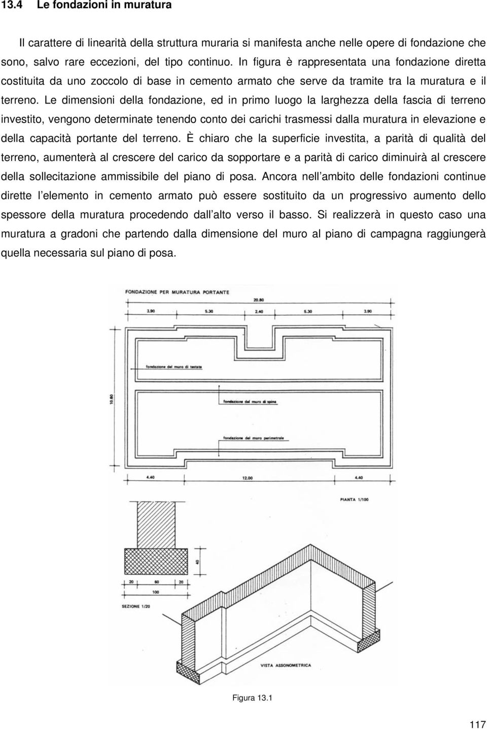 Le dimensioni della fondazione, ed in primo luogo la larghezza della fascia di terreno investito, vengono determinate tenendo conto dei carichi trasmessi dalla muratura in elevazione e della capacità