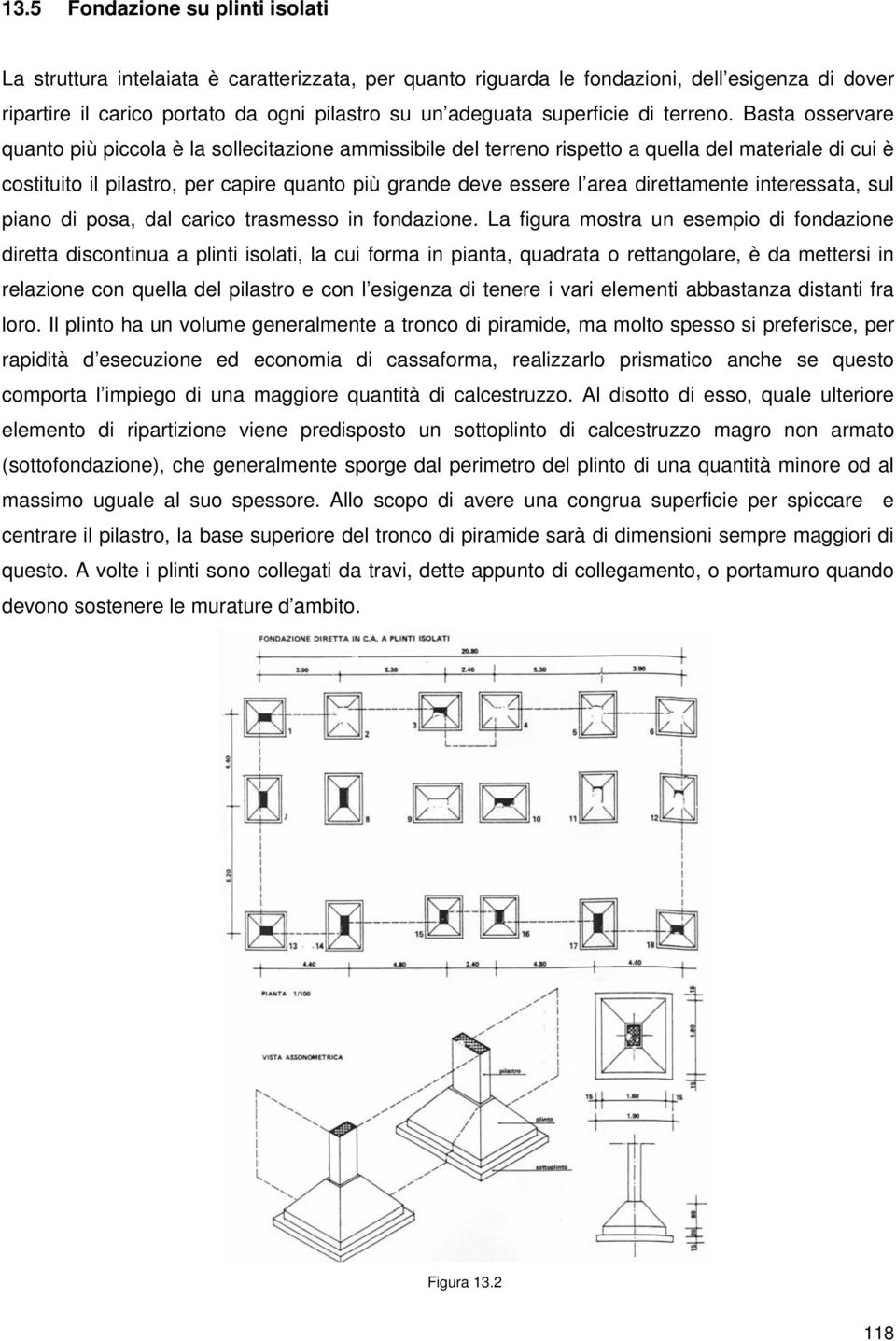 Basta osservare quanto più piccola è la sollecitazione ammissibile del terreno rispetto a quella del materiale di cui è costituito il pilastro, per capire quanto più grande deve essere l area