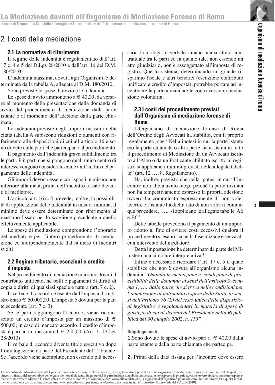 L indennità massima, dovuta agli Organismi, è determinata dalla tabella A, allegata al D.M. 180/2010. Sono previste le spese di avvio e le indennità.