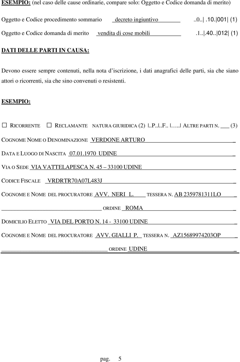 . 012 (1) DATI DELLE PARTI IN CAUSA: Devono essere sempre contenuti, nella nota d iscrizione, i dati anagrafici delle parti, sia che siano attori o ricorrenti, sia che sino convenuti o resistenti.