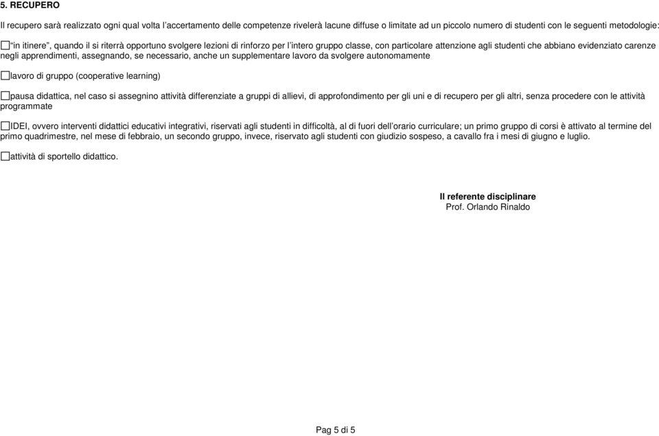 necessario, anche un supplementare lavoro da svolgere autonomamente lavoro di gruppo (cooperative learning) pausa didattica, nel caso si assegnino attività differenziate a gruppi di allievi, di