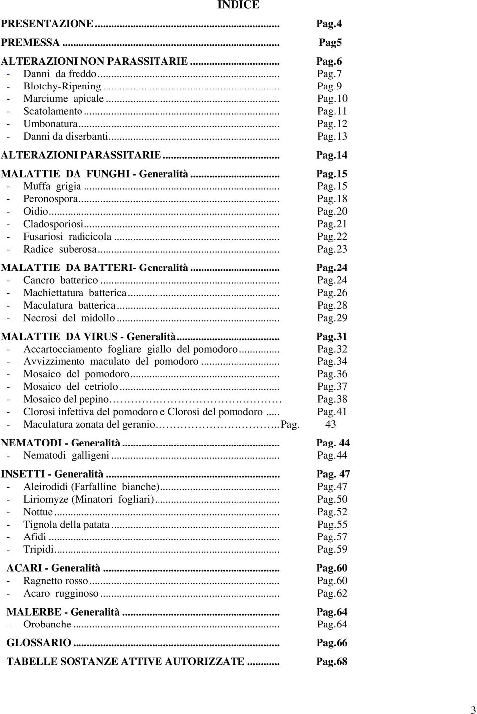 .. Pag. 21 - Fusariosi radicicola... Pag. 22 - Radice suberosa... Pag. 23 MALATTIE DA BATTERI- Generalità... Pag. 24 - Cancro batterico... Pag. 24 - Machiettatura batterica... Pag. 26 - Maculatura batterica.