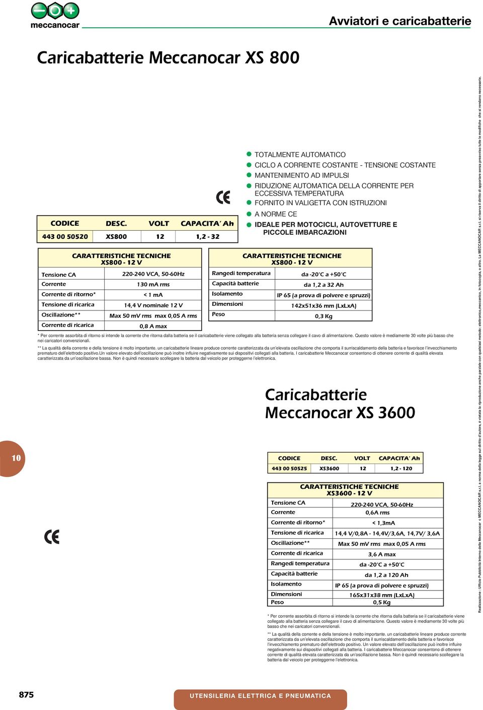 PICCOLE IMBARCAZIONI XS800-12 V da 1,2 a 32 Ah IP 65 (a prova di polvere e spruzzi) 142x51x36 mm (LxLxA) * Per corrente assorbita di ritorno si intende la corrente che ritorna dalla batteria se il