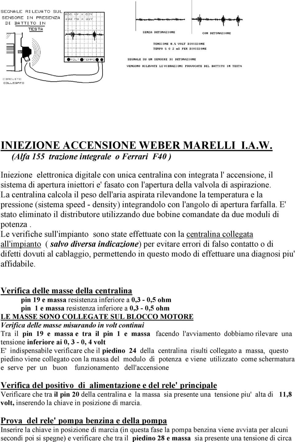 (Alfa 155 trazione integrale o Ferrari F40 ) Iniezione elettronica digitale con unica centralina con integrata l' accensione, il sistema di apertura iniettori e' fasato con l'apertura della valvola