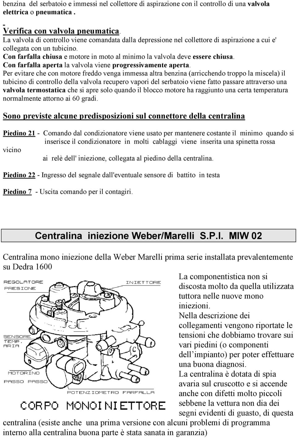 Con farfalla chiusa e motore in moto al minimo la valvola deve essere chiusa. Con farfalla aperta la valvola viene progressivamente aperta.