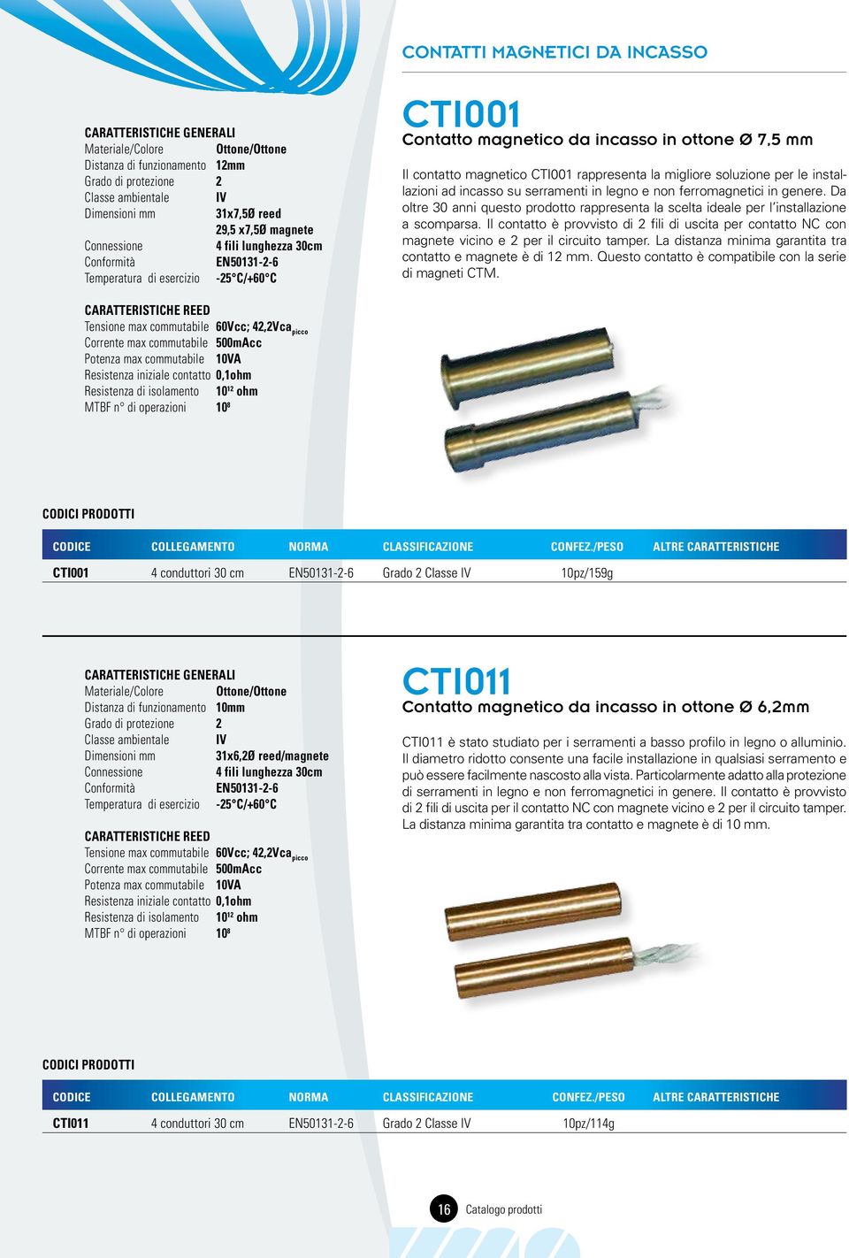 ad incasso su serramenti in legno e non ferromagnetici in genere. Da oltre 30 anni questo prodotto rappresenta la scelta ideale per l installazione a scomparsa.