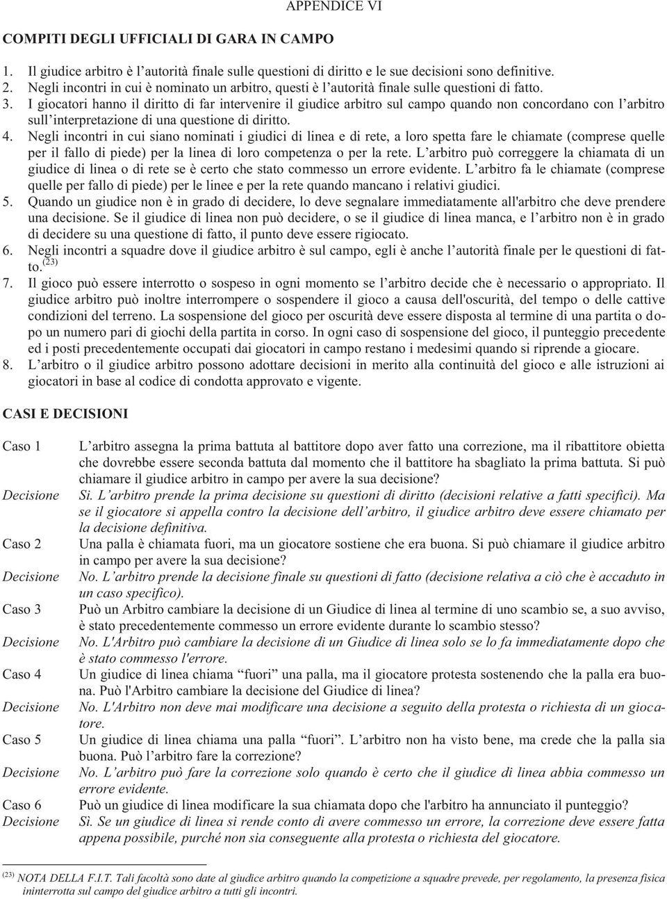 I giocatori hanno il diritto di far intervenire il giudice arbitro sul campo quando non concordano con l arbitro sull interpretazione di una questione di diritto. 4.