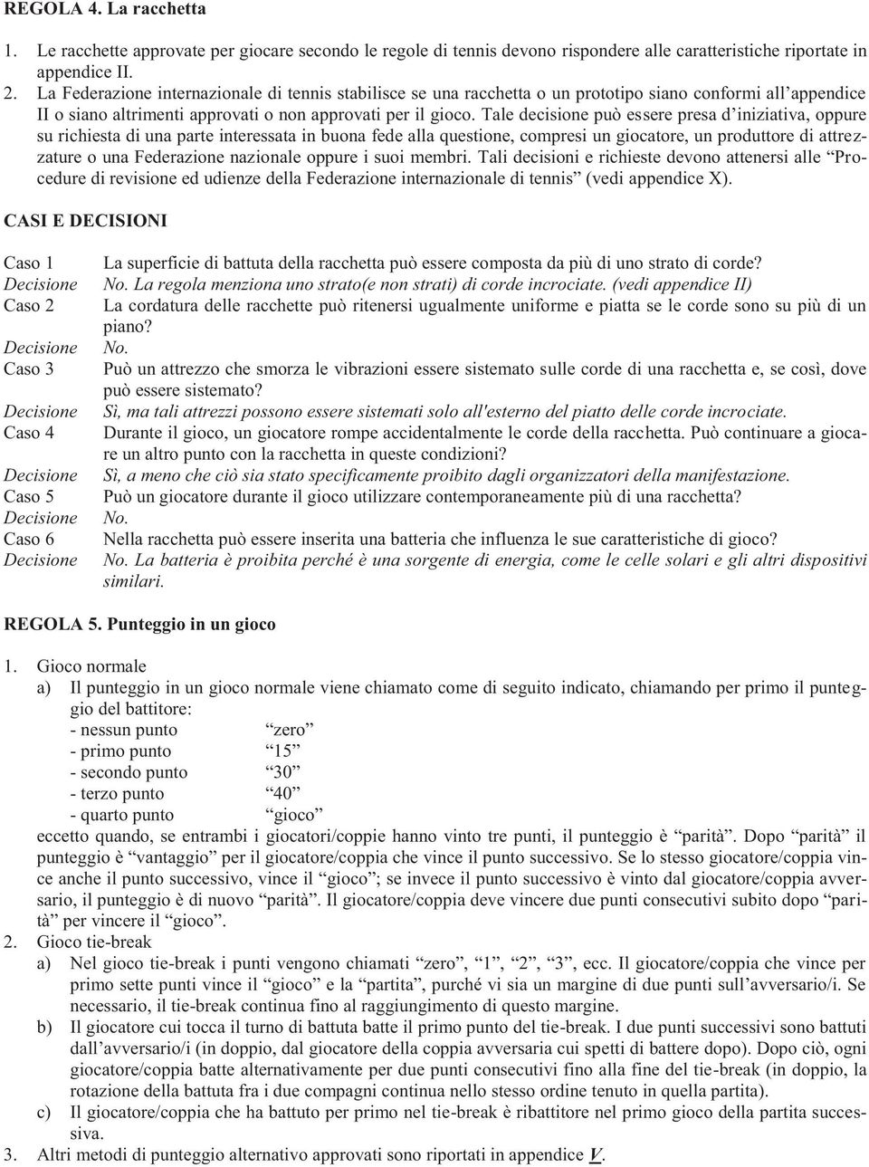 Tale decisione può essere presa d iniziativa, oppure su richiesta di una parte interessata in buona fede alla questione, compresi un giocatore, un produttore di attrezzature o una Federazione