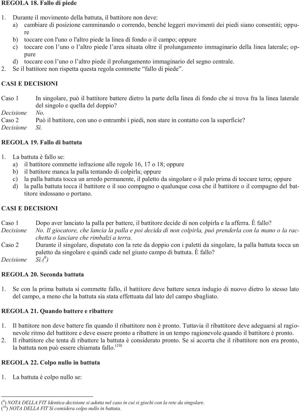 piede la linea di fondo o il campo; oppure c) toccare con l uno o l altro piede l area situata oltre il prolungamento immaginario della linea laterale; oppure d) toccare con l uno o l altro piede il