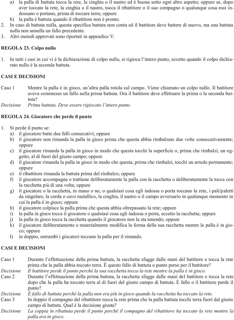 In caso di battuta nulla, questa specifica battuta non conta ed il battitore deve battere di nuovo, ma una battuta nulla non annulla un fallo precedente. 3.