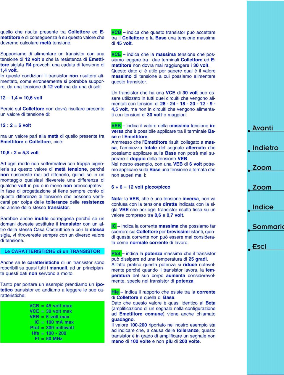 In queste condizioni il transistor non risulterà alimentato, come erroneamente si potrebbe supporre, da una tensione di 12 volt ma da una di soli: 12 1,4 = 10,6 volt Perciò sul ollettore non dovrà