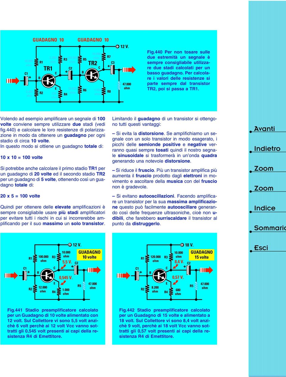 Per calcolare i valori delle resistenze si parte sempre dal transistor T, poi si passa a T. Volendo ad esempio amplificare un segnale di 100 volte conviene sempre utilizzare due stadi (vedi fig.