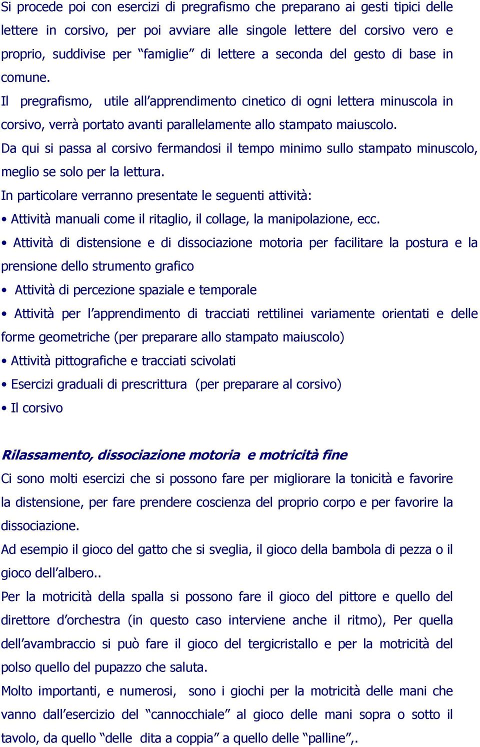 Da qui si passa al corsivo fermandosi il tempo minimo sullo stampato minuscolo, meglio se solo per la lettura.