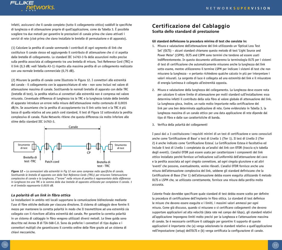 (1) Calcolare la perdita di canale sommando i contributi di ogni segmento di link che costituisce il canale stesso ed aggiungendo il contributo di attenuazione che ci si aspetta dalle bretelle di