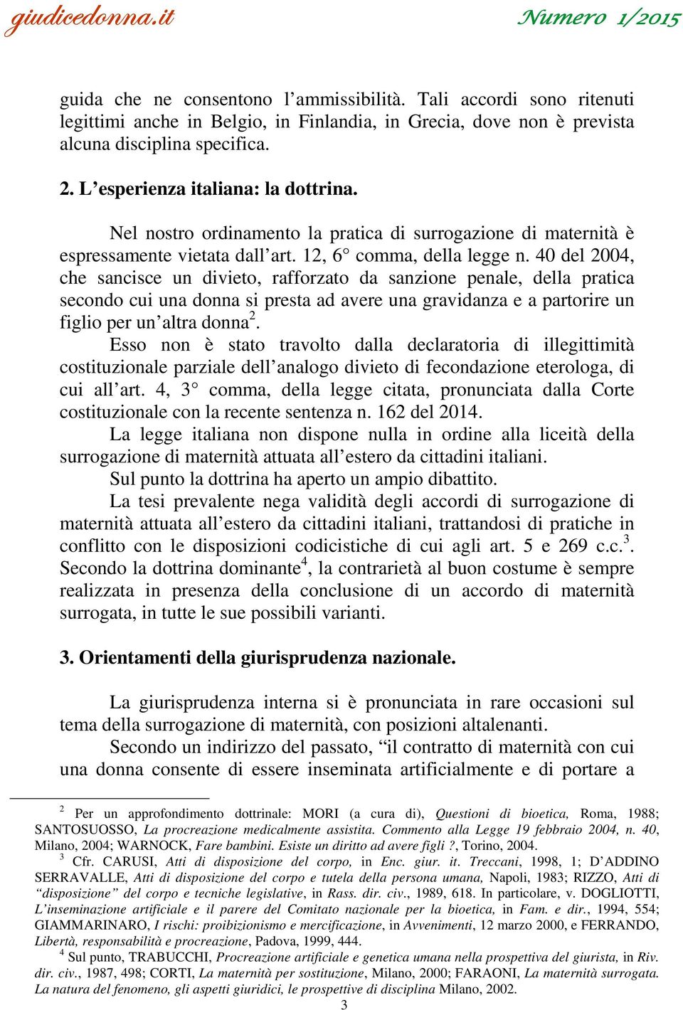 40 del 2004, che sancisce un divieto, rafforzato da sanzione penale, della pratica secondo cui una donna si presta ad avere una gravidanza e a partorire un figlio per un altra donna 2.